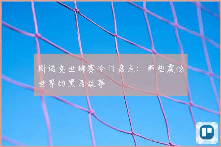 斯诺克世锦赛冷门盘点：那些震惊世界的黑马故事