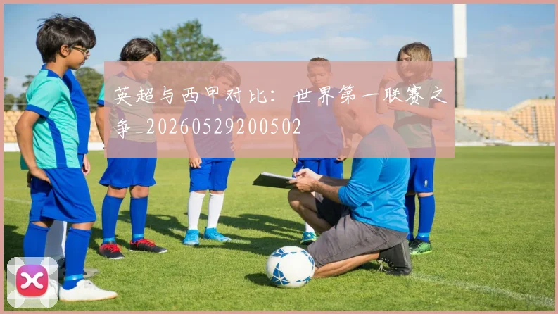 英超与西甲对比:世界第一联赛之争_20260529200502