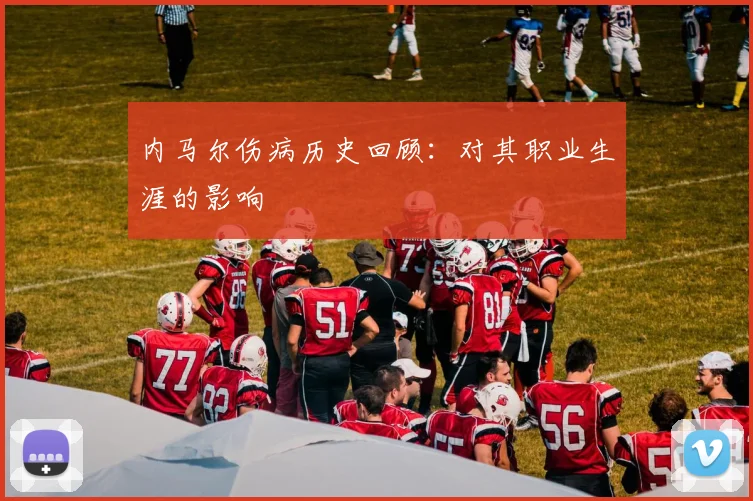 内马尔伤病历史回顾：对其职业生涯的影响