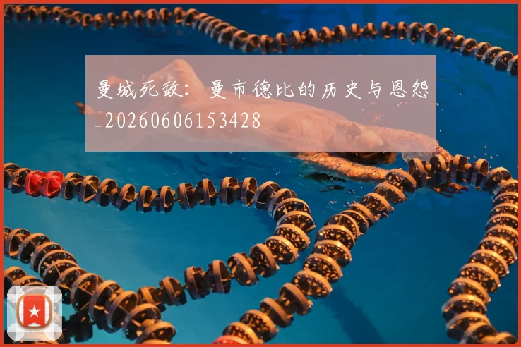 曼城死敌：曼市德比的历史与恩怨_20260606153428