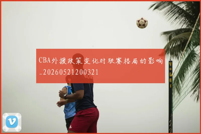 CBA外援政策变化对联赛格局的影响_20260521200321