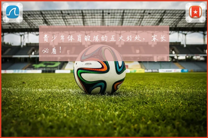 青少年体育锻炼的五大好处,家长必看!