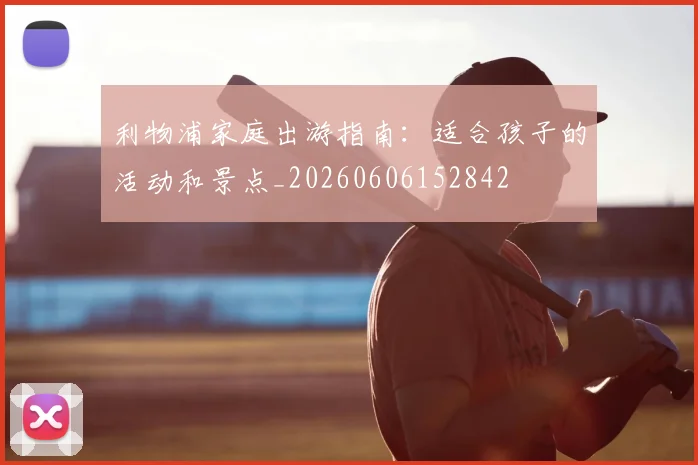 利物浦家庭出游指南：适合孩子的活动和景点_20260606152842