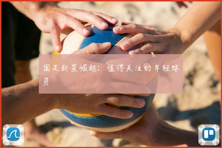 国足新星崛起：值得关注的年轻球员
