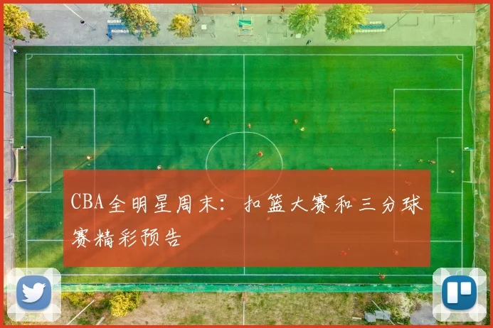 CBA全明星周末:扣篮大赛和三分球赛精彩预告