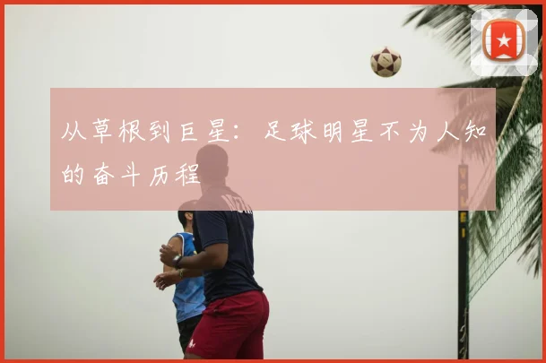 从草根到巨星:足球明星不为人知的奋斗历程