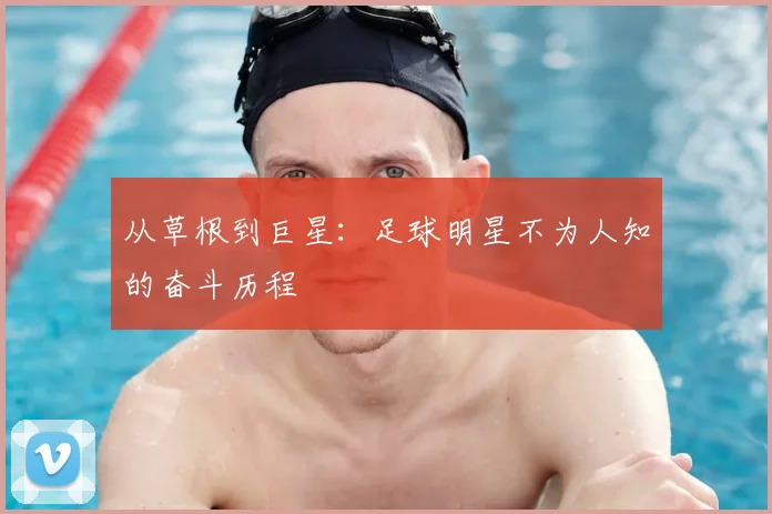 从草根到巨星:足球明星不为人知的奋斗历程