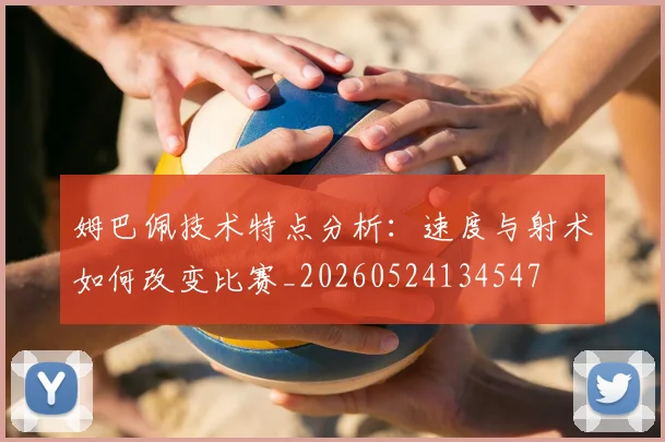 姆巴佩技术特点分析：速度与射术如何改变比赛_20260524134547