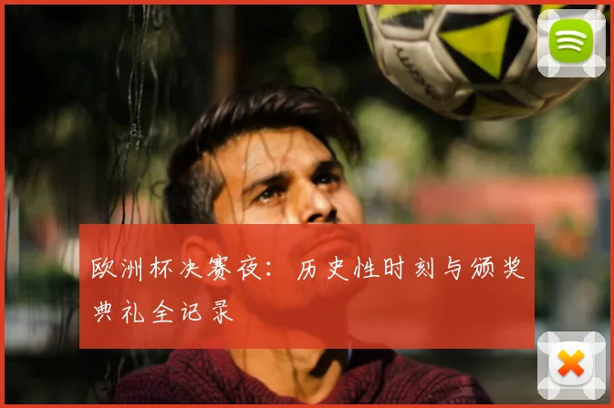 欧洲杯决赛夜：历史性时刻与颁奖典礼全记录