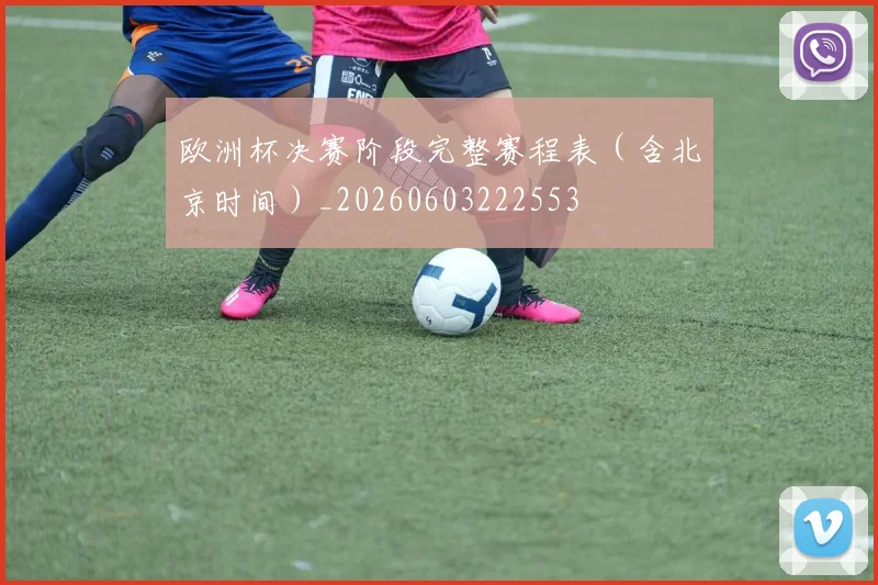 欧洲杯决赛阶段完整赛程表(含北京时间)_20260603222553