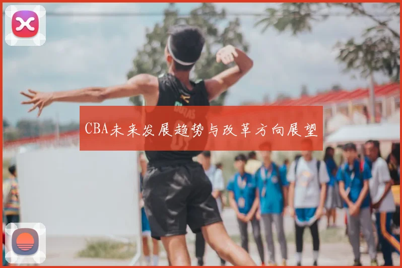 CBA未来发展趋势与改革方向展望