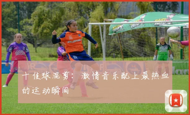 十佳球混剪：激情音乐配上最热血的运动瞬间