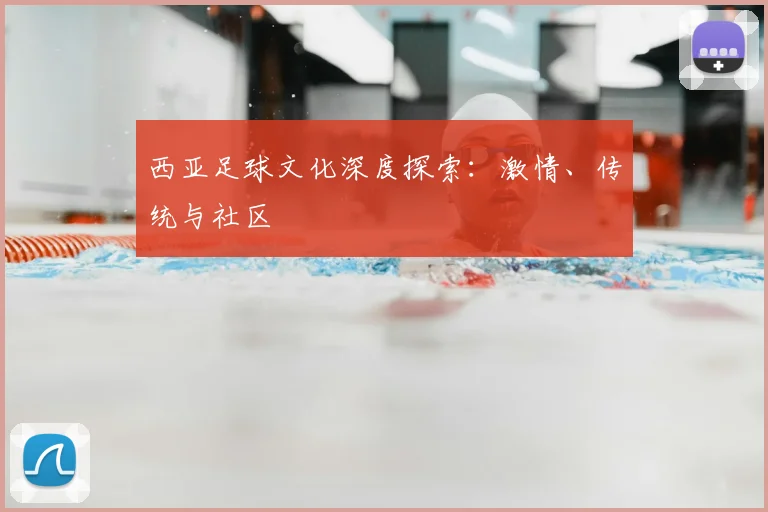 西亚足球文化深度探索：激情、传统与社区