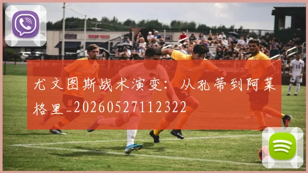 尤文图斯战术演变：从孔蒂到阿莱格里_20260527112322