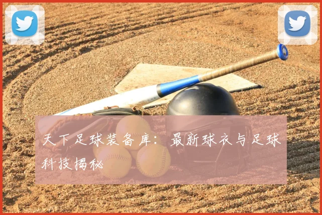 天下足球装备库:最新球衣与足球科技揭秘