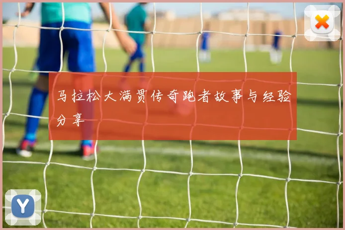马拉松大满贯传奇跑者故事与经验分享