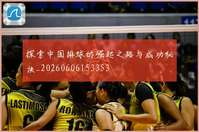 探索中国排球的崛起之路与成功秘诀_20260606153353