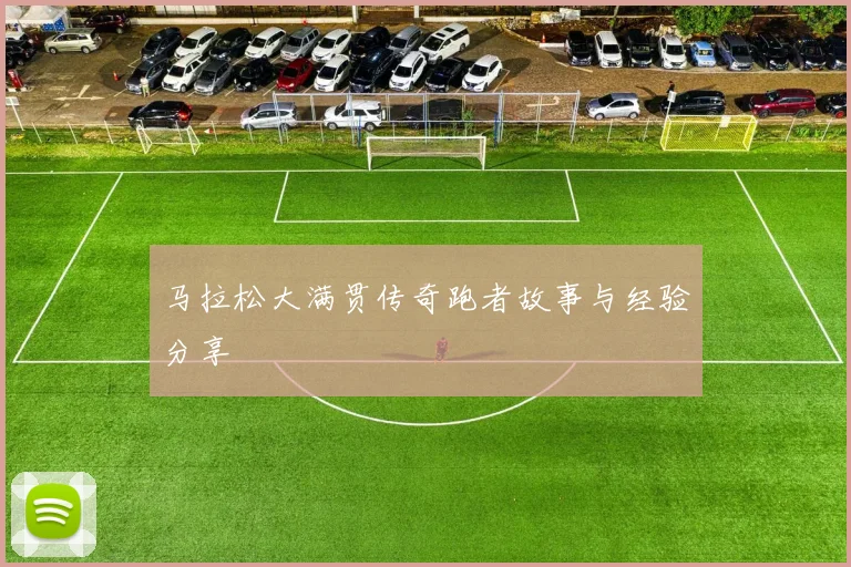 马拉松大满贯传奇跑者故事与经验分享