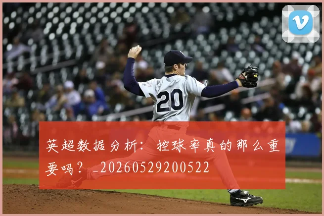 英超数据分析：控球率真的那么重要吗？_20260529200522