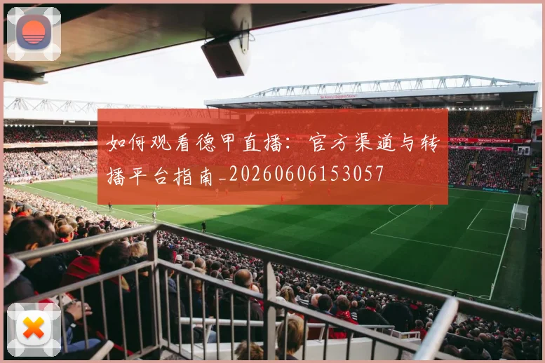 如何观看德甲直播:官方渠道与转播平台指南_20260606153057