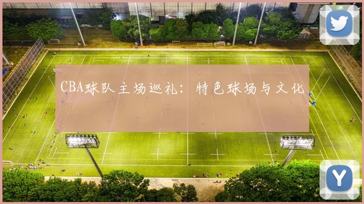 CBA球队主场巡礼：特色球场与文化