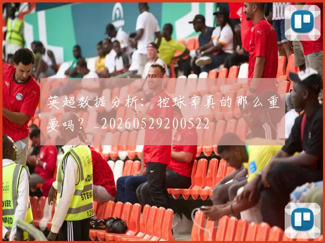 英超数据分析：控球率真的那么重要吗？_20260529200522