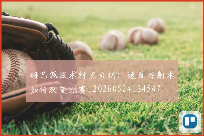 姆巴佩技术特点分析:速度与射术如何改变比赛_20260524134547