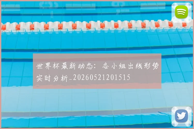 世界杯最新动态：各小组出线形势实时分析_20260521201515