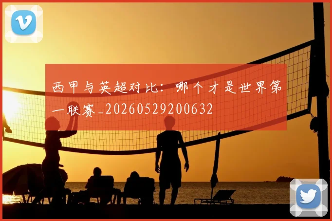西甲与英超对比：哪个才是世界第一联赛_20260529200632