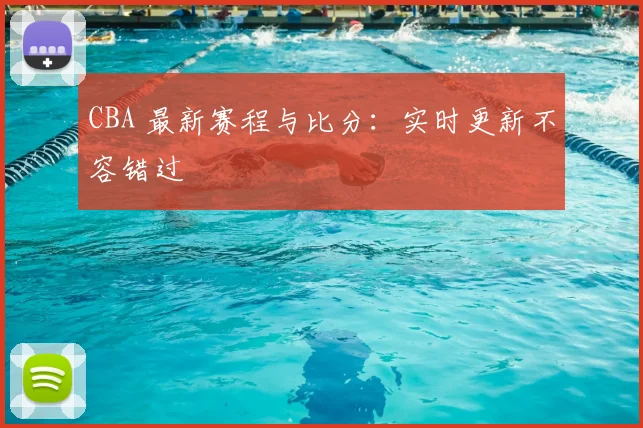 CBA 最新赛程与比分：实时更新不容错过