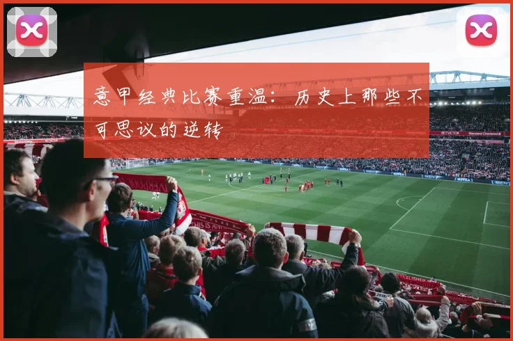 意甲经典比赛重温:历史上那些不可思议的逆转